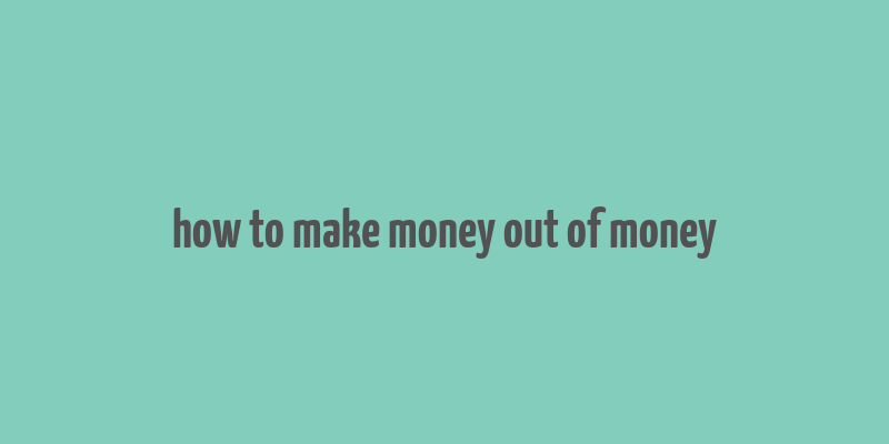 how to make money out of money