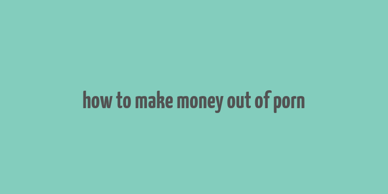 how to make money out of porn