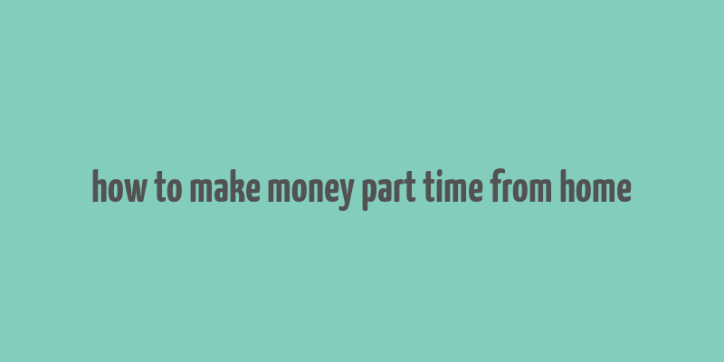 how to make money part time from home