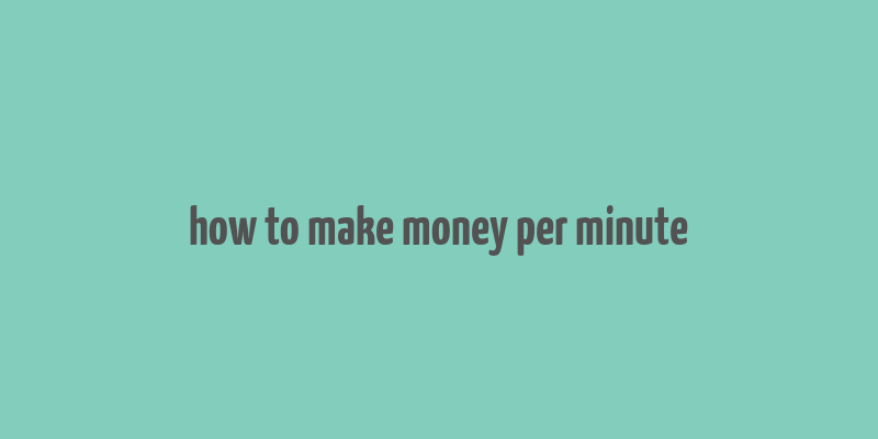 how to make money per minute