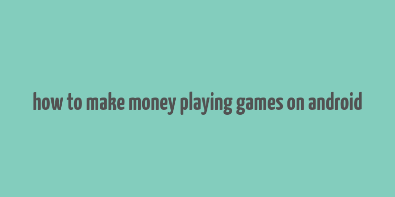 how to make money playing games on android