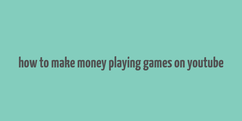 how to make money playing games on youtube