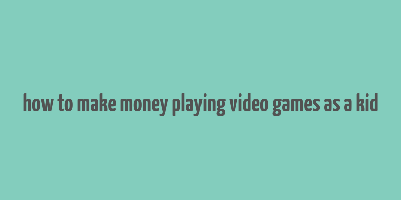 how to make money playing video games as a kid