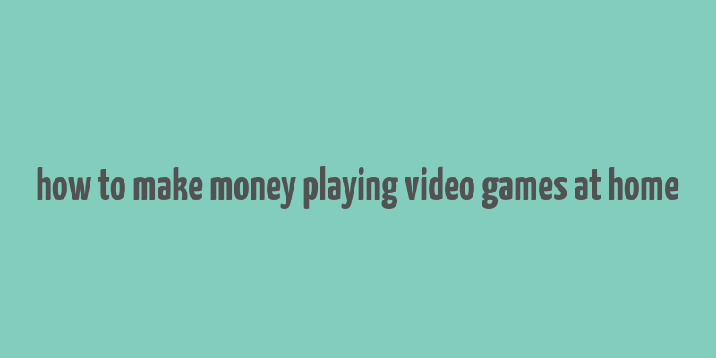 how to make money playing video games at home