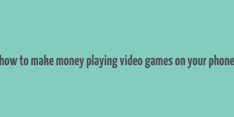 how to make money playing video games on your phone