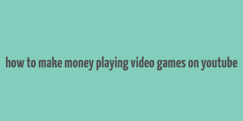 how to make money playing video games on youtube