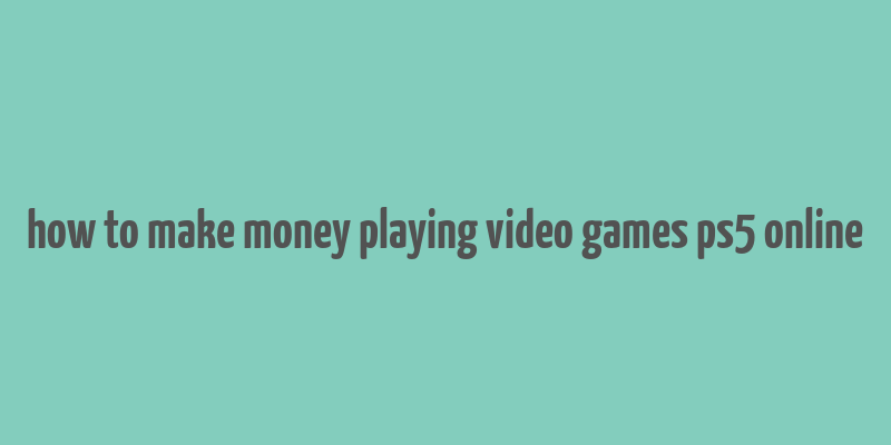 how to make money playing video games ps5 online