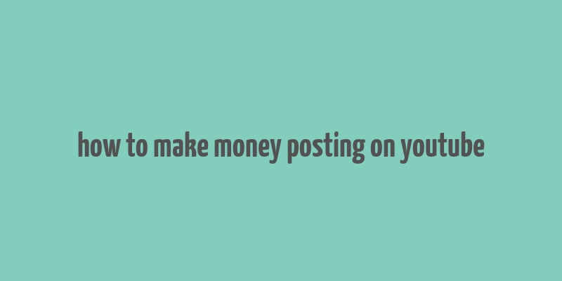 how to make money posting on youtube