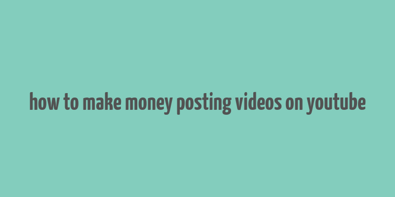 how to make money posting videos on youtube