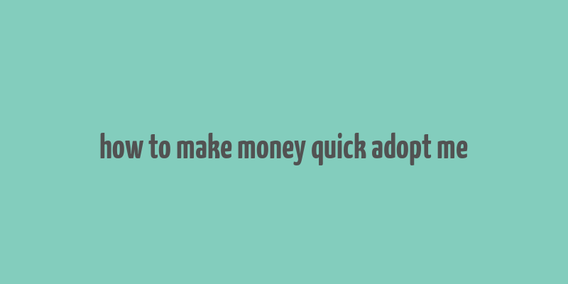 how to make money quick adopt me