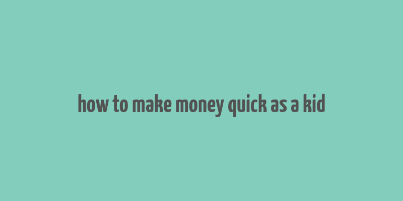 how to make money quick as a kid