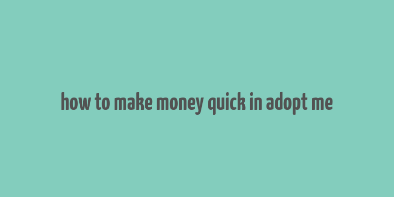 how to make money quick in adopt me