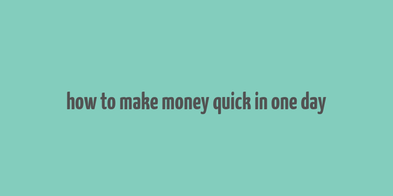 how to make money quick in one day