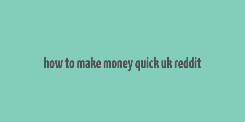 how to make money quick uk reddit