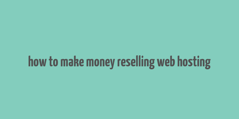 how to make money reselling web hosting