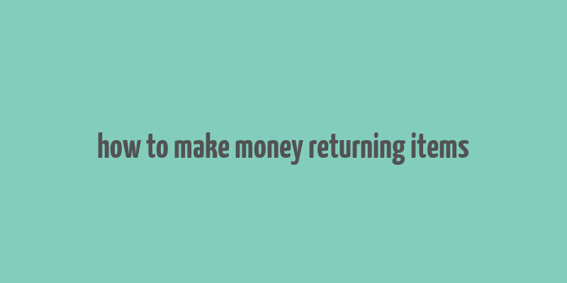 how to make money returning items