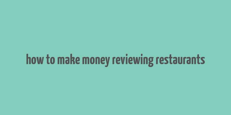 how to make money reviewing restaurants