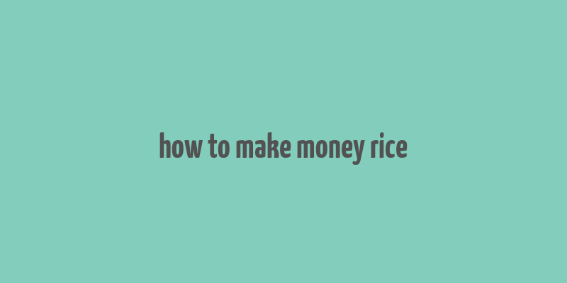 how to make money rice