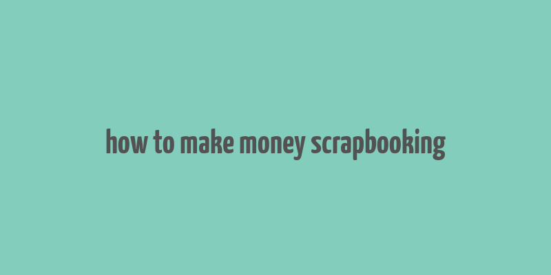 how to make money scrapbooking