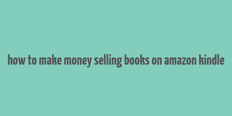 how to make money selling books on amazon kindle