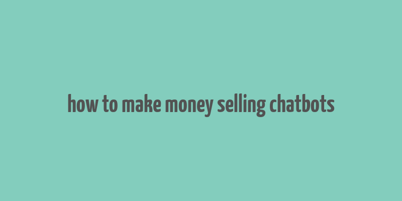 how to make money selling chatbots