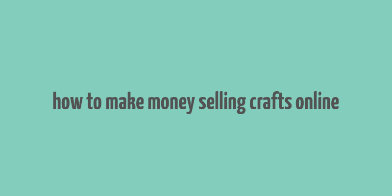 how to make money selling crafts online