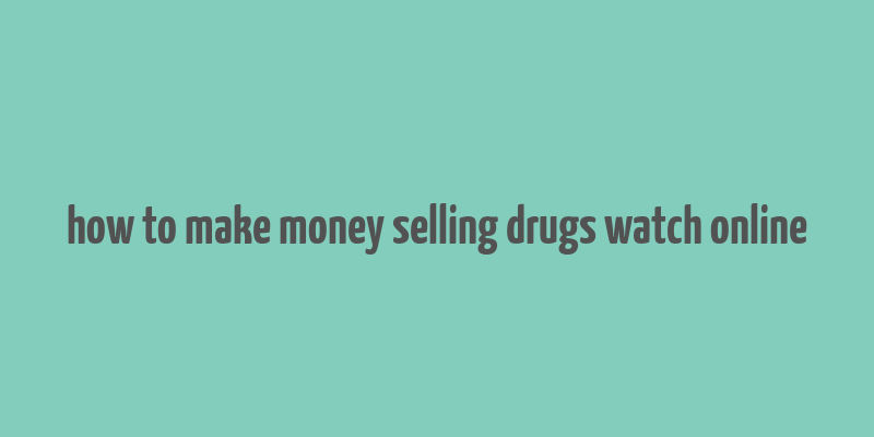 how to make money selling drugs watch online