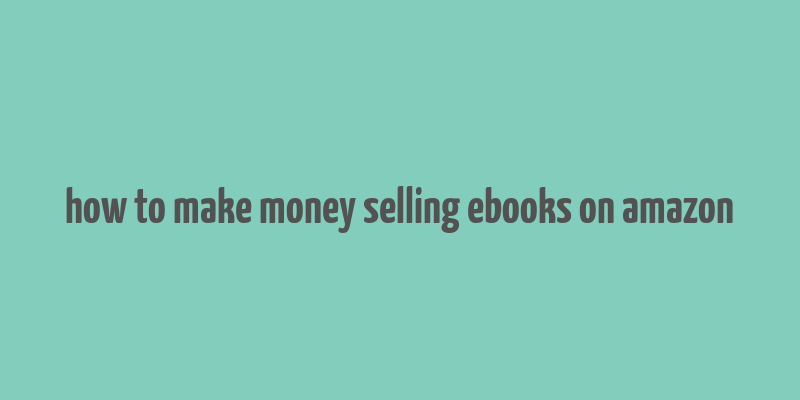 how to make money selling ebooks on amazon