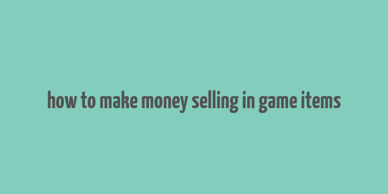 how to make money selling in game items