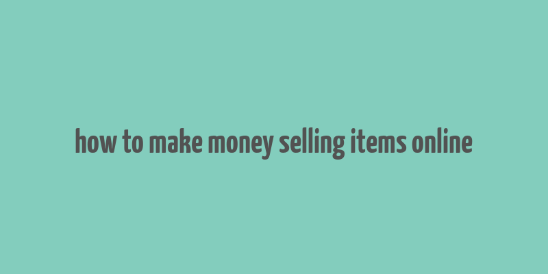 how to make money selling items online