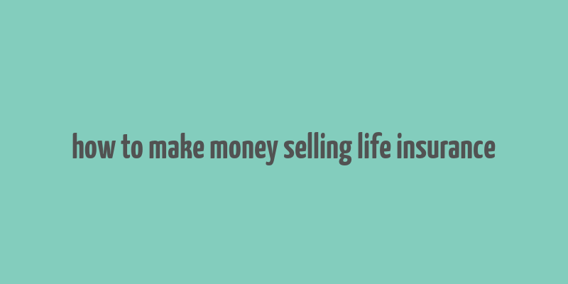 how to make money selling life insurance