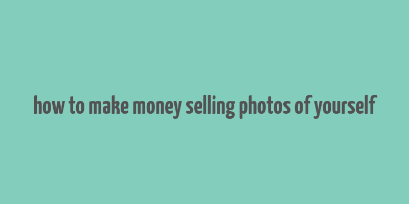 how to make money selling photos of yourself