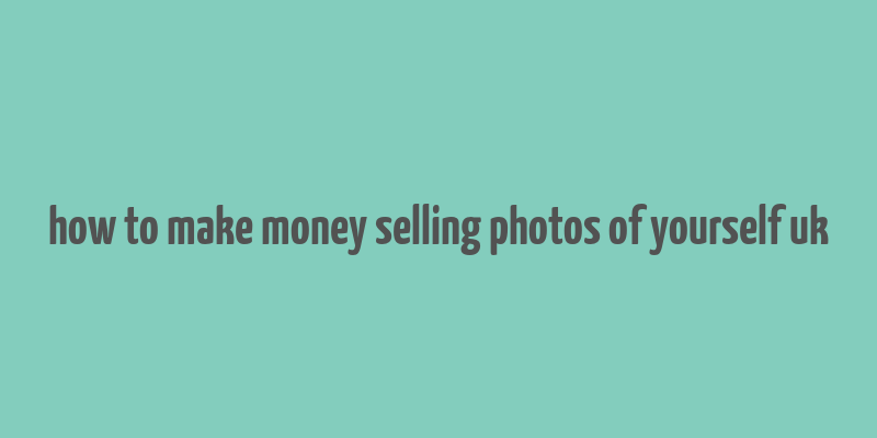 how to make money selling photos of yourself uk