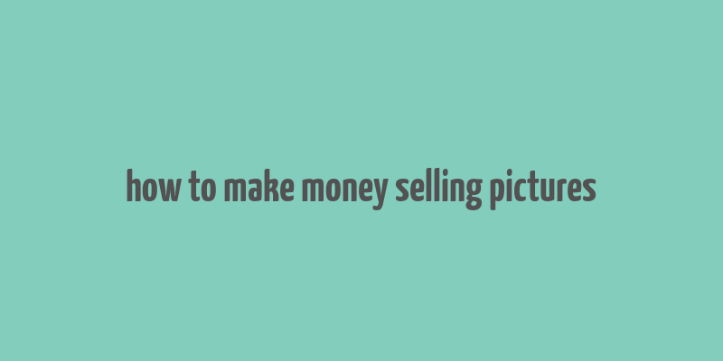 how to make money selling pictures