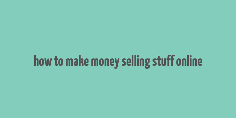 how to make money selling stuff online