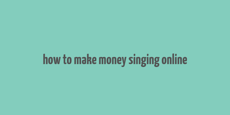 how to make money singing online