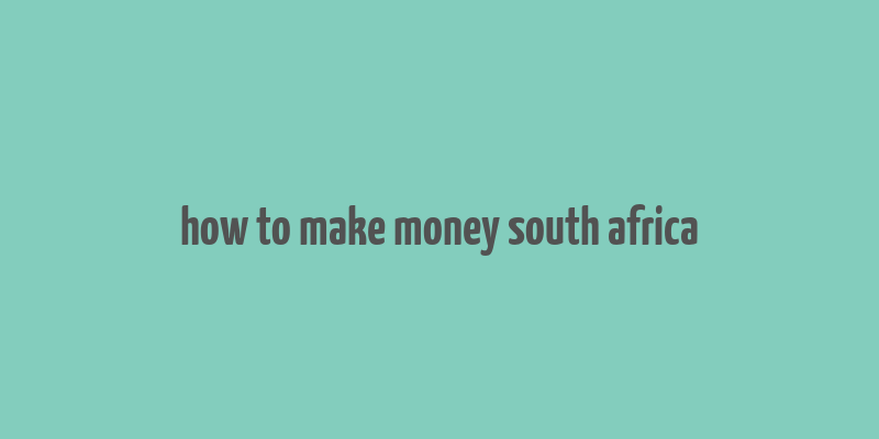 how to make money south africa