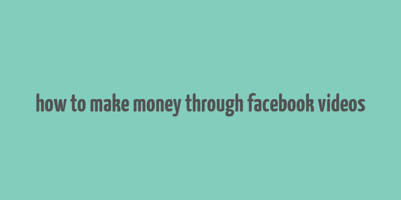 how to make money through facebook videos