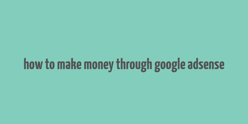 how to make money through google adsense