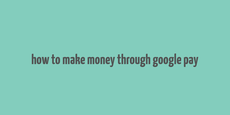 how to make money through google pay