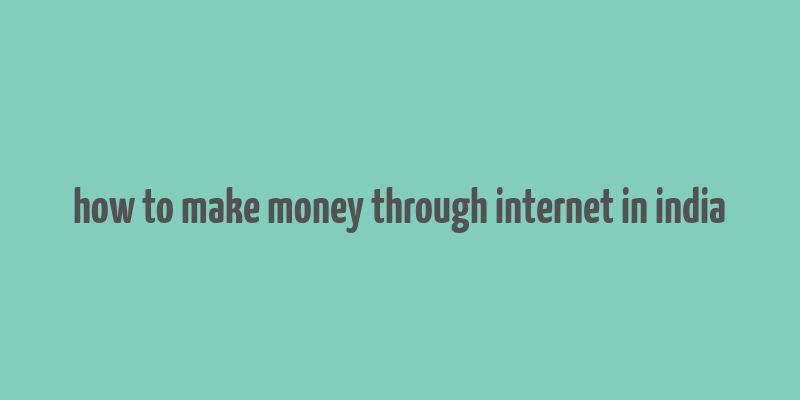 how to make money through internet in india