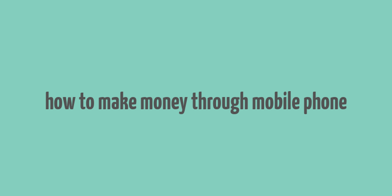 how to make money through mobile phone