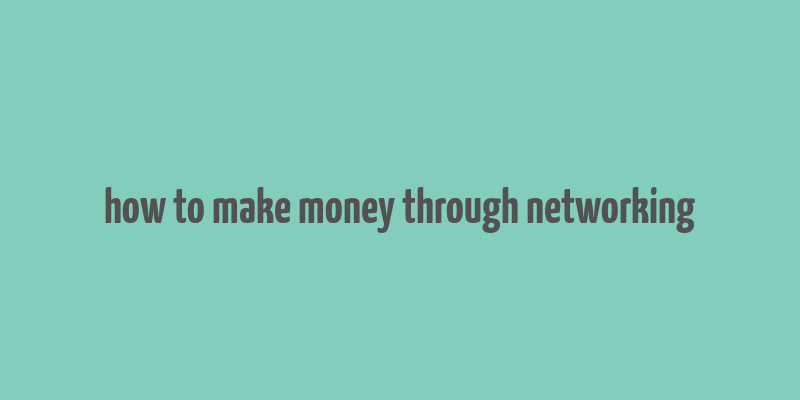 how to make money through networking