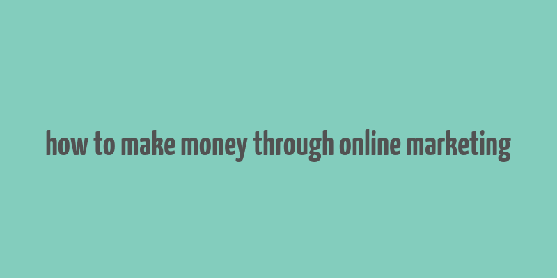 how to make money through online marketing