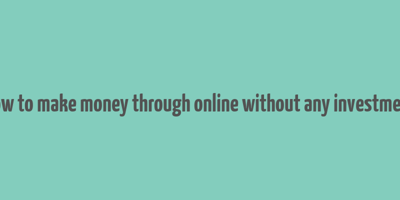 how to make money through online without any investment