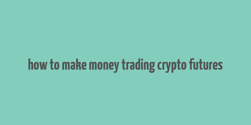 how to make money trading crypto futures