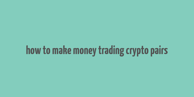 how to make money trading crypto pairs