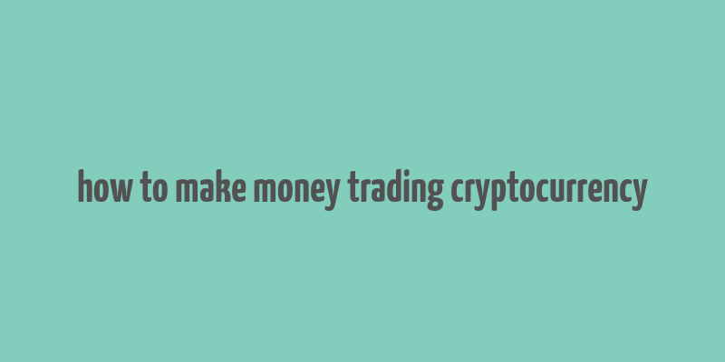 how to make money trading cryptocurrency