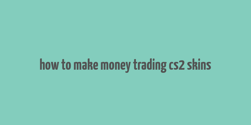 how to make money trading cs2 skins