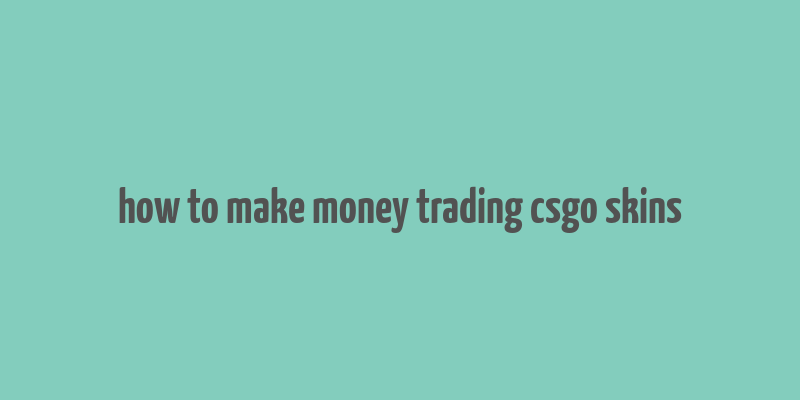 how to make money trading csgo skins